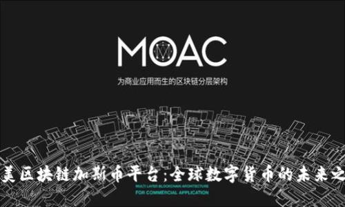 中美区块链加斯币平台：全球数字货币的未来之路