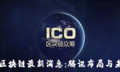   马化腾区块链最新消息：腾讯布局与未来展望