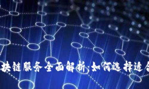 2023年最新区块链服务全面解析：如何选择适合你的解决方案