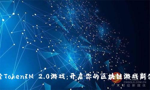 探索TokenIM 2.0游戏：开启你的区块链游戏新体验