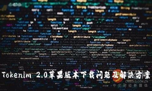 Tokenim 2.0苹果版本下载问题及解决方案