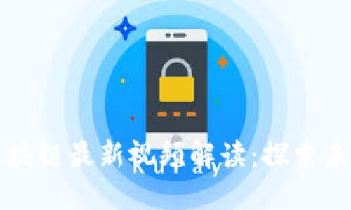 新华社区区块链最新视频解读：探索未来数字经济