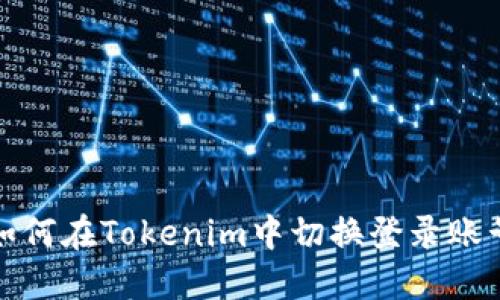 如何在Tokenim中切换登录账号