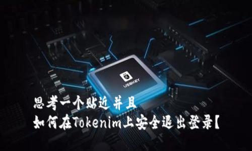 思考一个贴近并且  
如何在Tokenim上安全退出登录？