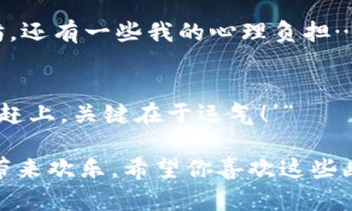 区块链技术近年来备受关注，以下是一些与区块链相关的幽默段子，供你娱乐：

1. **虚拟币幽默**：
   - “我问我的朋友如何投资比特币，他说：“很简单，你只需要把钱变成数字，然后等待那些数字变成更多的数字。”我回了一句：“听起来就像我妈的厨房，什么都没变，但奇怪的是，看似东西越来越多了。”

2. **区块链迷思**：
   - “为什么程序员总是喜欢区块链？因为他们已经厌倦了管理服务器和数据库，现在他们只需要管理一些块和链，也许下个版本是‘无服务器链’。”

3. **矿工的压力**：
   - “你知道为什么区块链矿工总是感到很有压力吗？因为他们总是在挖掘，但从来没有发现真正的金矿！”

4. **钱包的烦恼**：
   - “我跟我的朋友说，我的钱包有点重，他问我里面装了什么，我回应：‘比特币、以太坊，还有一些我的心理负担……’”

5. **转账慢**：
   - “有人问我区块链转账速度有多快，我说：‘就像等公交车，有时你等半天，有时刚好赶上，关键在于运气！’”

这些段子虽然简单，但能够反映出人们对区块链技术的一些常见理解和误解，同时又能带来欢乐。希望你喜欢这些幽默！