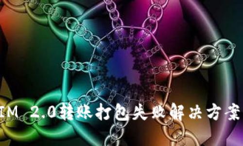 TokenIM 2.0转账打包失败解决方案与详解