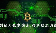 区块链创始人最新消息，行业动态与趋势分析