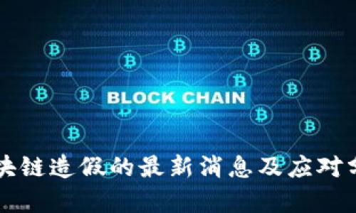 区块链造假的最新消息及应对分析