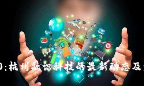 TokenIM 2.0：杭州融识科技的最新动态及发展地址概览