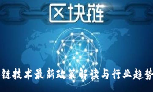 :
区块链技术最新政策解读与行业趋势分析