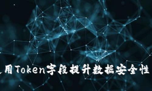 如何有效使用Token字段提升数据安全性与访问控制