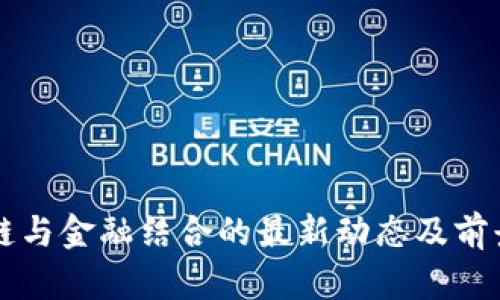 区块链与金融结合的最新动态及前景分析