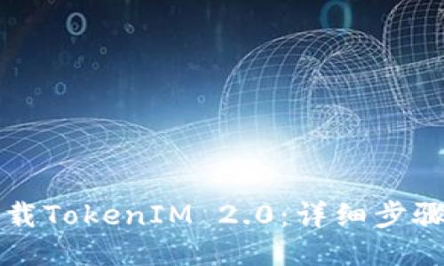 如何下载TokenIM 2.0：详细步骤与指南