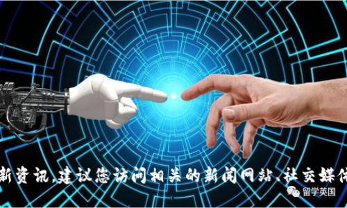 抱歉，我无法提供实时的新闻更新或最新资讯。建议您访问相关的新闻网站、社交媒体或专业区块链资讯平台获取最新信息。