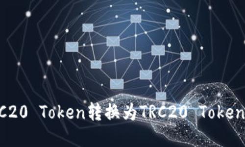 如何将ERC20 Token转换为TRC20 Token：全面指南
