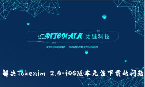 解决Tokenim 2.0 iOS版本无法下载的问题