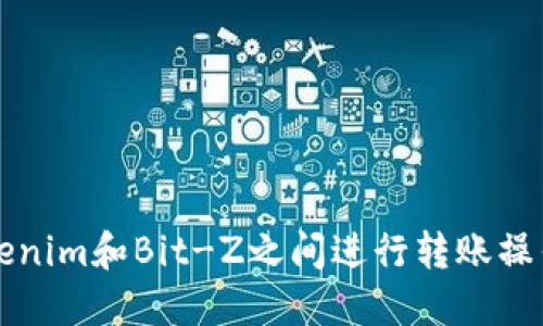 如何在Tokenim和Bit-Z之间进行转账操作全面指南