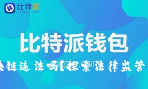 币圈区块链违法吗？探索法律监管与合规性