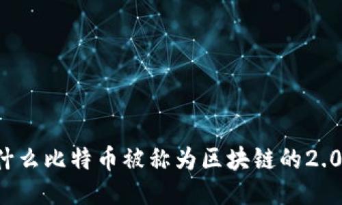 为什么比特币被称为区块链的2.0版？