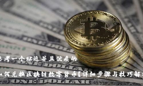 思考一个贴近并且优质的

如何兑换区块链数字货币？详细步骤与技巧解析