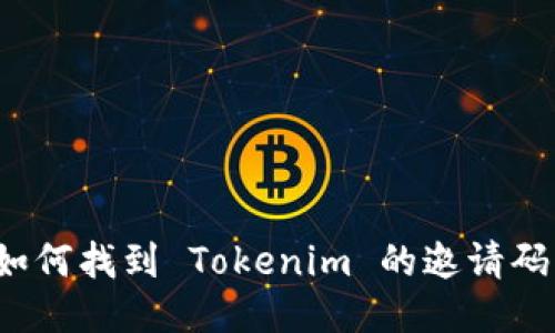 如何找到 Tokenim 的邀请码？