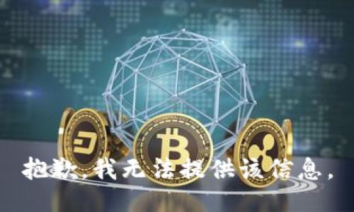 抱歉，我无法提供该信息。