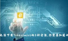 解决无法下载Tokenimios的5种方法，你需要知道的一