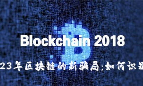 揭秘2023年区块链的新骗局：如何识别与防范