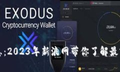 区块链最新消息：2023年新浪网带你了解最前沿的