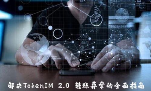 
解决TokenIM 2.0 转账异常的全面指南