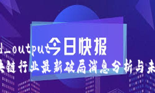 normalized_output
2023年区块链行业最新破局消息分析与未来趋势展望