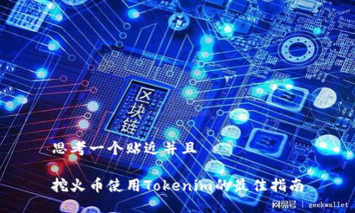 思考一个贴近并且

挖火币使用Tokenim的最佳指南