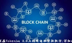 如何在Tokenim 2.0上利用电脑登陆微信：详细指南