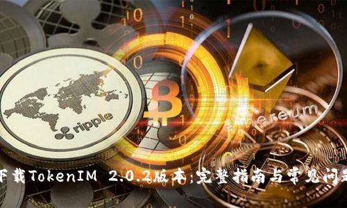 如何下载TokenIM 2.0.2版本：完整指南与常见问题解答