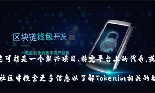 在区块链及加密货币的领域，“Tokenim”可能指代一种特定的代币或项目名称，但没有广泛传播的信息或背景。这可能是一个新兴项目、特定平台上的代币，或者是某个特定用途的代币。因此，了解Tokenim的来源、用途和它的市场表现可能需要更多的上下文或具体信息。

如果您有更具体的信息或背景，欢迎提供，这样我可以为您提供更详尽的答案。您也可以在区块链相关的论坛或社区中搜索更多信息以了解Tokenim相关的动态。