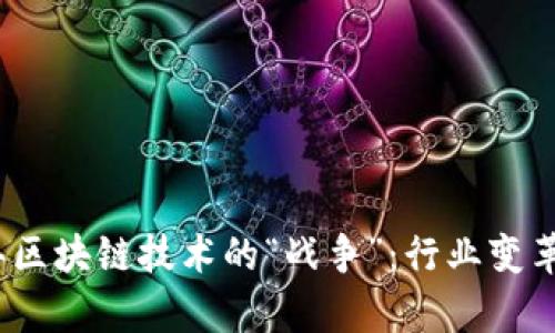 探索2023年区块链技术的“战争”：行业变革与竞争分析