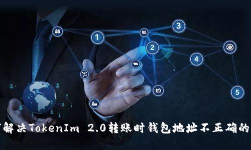 如何解决TokenIm 2.0转账时钱包地址不正确的问题