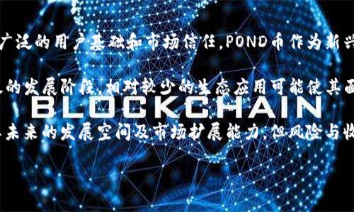 POND（深水币）是DeepCoin交易所发行的一种数字资产，与深水生态系统有关。POND币是基于Ethereum（以太坊）区块链和采用ERC-20标准的代币，因此它在以太坊区块链上运行，利用Ethereum的智能合约功能。

### 相关问题

1. **POND币的用途是什么？**
2. **POND币的购买和交易方式有哪些？**
3. **POND币的未来发展前景如何？**
4. **如何安全存储POND币？**
5. **POND币与其他加密货币的比较是什么？**

接下来我们将详细探讨这些问题。

POND币的用途是什么？
POND币具有多种用途，主要是为了促进深水生态系统内的交易和互动。首先，POND币可以用作该平台上的交易媒介，用户可以使用POND币进行购买、交易和投资。其次，POND币也可作为奖励机制的一部分，用户通过参与深水生态系统的活动，比如质押、流动性提供等，可以获得POND币作为奖励。此外，POND币还可以用于治理投票，持币者可以参与到深水生态系统的发展决策中，投票选择项目合作、资金使用方向等。

由于POND币是基于以太坊的ERC-20代币，它还具备智能合约的执行能力。用户可以利用智能合约来创建各种应用，例如去中心化金融（DeFi）项目、非同质化代币（NFT）市场等，这使得POND币在多种应用场景中都能发挥作用。

POND币的购买和交易方式有哪些？
购买POND币的方式主要有两种：通过交易所和通过去中心化交易平台（DEX）。在中心化的交易所（如DeepCoin）上，用户可以直接用法币或其他加密货币购买POND币。用户需要在交易所注册一个账户，通过KYC（了解你的客户）认证后，在平台上进行货币充值，接着选择POND交易对进行买入操作。

去中心化交易平台（如Uniswap等）则允许用户直接在区块链上进行交易，用户无需注册账户，只需连接数字钱包。通过在DEX上提供流动性，用户还可以获得额外的交易手续费收入。这两种方式都可较为便捷地进行POND币的采购。

POND币的未来发展前景如何？
POND币的未来发展前景受到多种因素的影响，包括市场需求、技术发展和产业生态等。随着更多用户的加入和对深水生态系统的认可，POND币有可能会看到交易量和市值的增长。此外，如果深水生态系统能够推出创新的应用和更具吸引力的功能，将进一步推动POND币的使用和接受度。

另外，随着去中心化金融（DeFi）和非同质化代币（NFT）市场快速发展的趋势，POND币作为其中的一部分，有望借助这股潮流实现更广泛的应用与价值提升。然而，市场也存在着风险因素，如政策变化、技术问题等，因此投资者在关注潜力的同时，也应做好风险评估。

如何安全存储POND币？
安全存储POND币是每位投资者必须重视的一件事情。用户可以选择几种存储方式，包括热钱包、冷钱包和硬件钱包。热钱包通常是指与互联网连接的钱包（如交易所账户、在线钱包等），虽然使用方便，但由于网络环境的不确定性，安全性相对较低。对于长期持有者来说，热钱包并不是最佳选择。

冷钱包是指未联网的存储设备（如电脑离线钱包、纸钱包等），相对热钱包更为安全，但在使用时需要将资产转移到在线环境，这增加了一定的操作复杂度。对此，用户需要确保在生成和使用冷钱包时采取充分的安全措施，保护私钥和助记词不被泄露。

硬件钱包作为一种更安全的选项，因其使用加密技术存储私钥而受到了越来越多用户的青睐。尽管硬件钱包需要一定的初始投资，但其提供的安全性是非常值得的。最终，无论选择哪种存储方式，确保备份私钥和助记词，防止丢失或被盗都是最基本的安全策略。

POND币与其他加密货币的比较是什么？
POND币在竞争激烈的加密货币市场中，必然与其他主流币种（如比特币、以太坊、瑞波币等）产生比较。首先，从流动性与市场认可度来看，比特币和以太坊作为市值最高的加密货币，有着广泛的用户基础和市场信任，POND币作为新兴币种则需要逐步建立其市场定位。

其次，从技术层面来看，POND币利用了以太坊的智能合约技术，能够实现一定的功能性。然而相比其他链的原生代币，如Binance Coin（BNB）、Cardano（ADA）等，POND币仍处于相对初级的发展阶段，相对较少的生态应用可能使其面临更大的竞争压力。

最后，从投资风险来看，POND币由于是新兴市场，涉及的波动性和不确定性较高，投资者需谨慎对待投资决策。同时，相比于一些市值大且发展相对成熟的币种，POND币的投资潜力在于其未来的发展空间及市场扩展能力，但风险与收益相伴而生。投资者应在充分了解市场的基础上做出理性决策。

以上是关于POND币的详细介绍。如果你对加密货币、区块链技术或投资理财有更多的兴趣或疑问，欢迎与我们进一步交流。