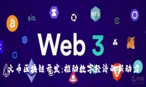 火币区块链开发：推动数字经济的新动力