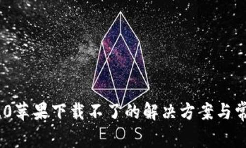 Tokenim 2.0苹果下载不了的解决方案与常见问题解析