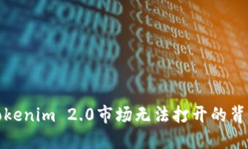 探秘Tokenim 2.0市场无法打开的背后原因