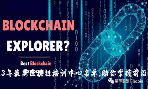 2023年最新区块链培训中心名单，助你掌握前沿技术