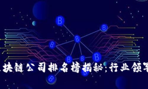 2023年国家区块链公司排名榜揭秘：行业领军者与新兴力量