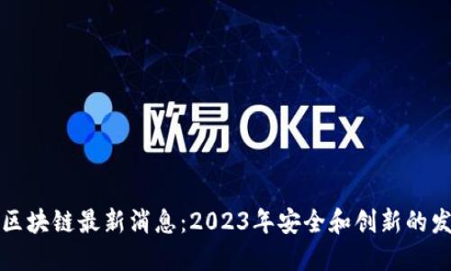 蓝一盾区块链最新消息：2023年安全和创新的发展趋势