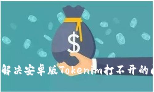如何解决安卓版Tokenim打不开的问题？