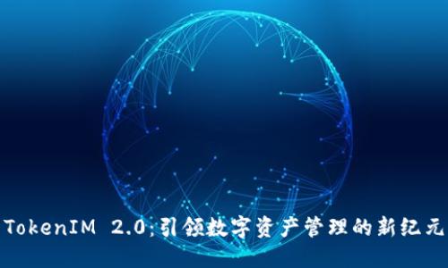TokenIM 2.0：引领数字资产管理的新纪元