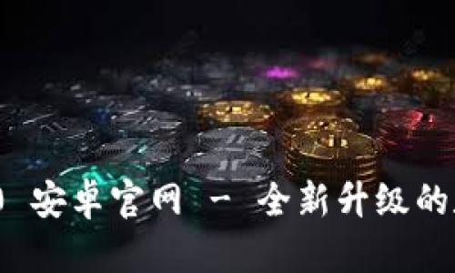 Tokenim 2.0 安卓官网 - 全新升级的数字钱包平台