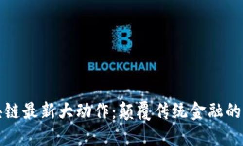 蚂蚁区块链最新大动作：颠覆传统金融的未来趋势