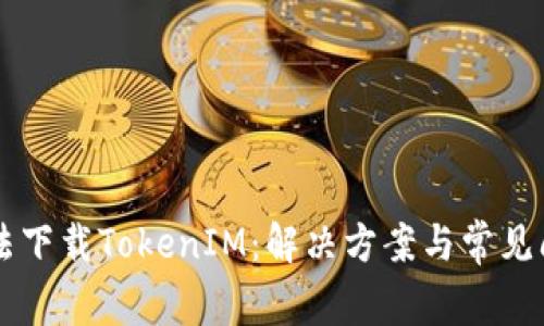 为何无法下载TokenIM：解决方案与常见问题分析