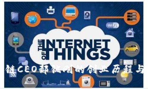 币特区块链CEO郝铖刚的创业历程与行业观察